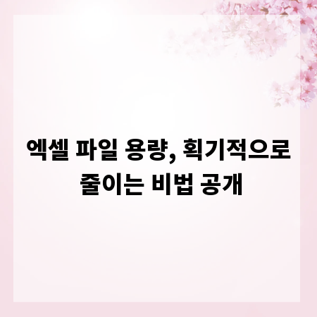 엑셀 파일 용량, 획기적으로 줄이는 비법 공개