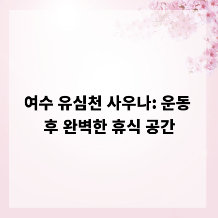 여수 유심천 사우나: 운동 후 완벽한 휴식 공간