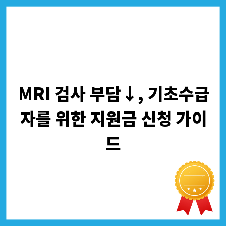 MRI 검사 부담&darr;, 기초수급자를 위한 지원금 신청 가이드