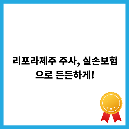 리포라제주 주사, 실손보험으로 든든하게!