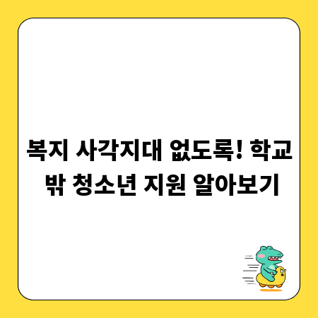 복지 사각지대 없도록! 학교 밖 청소년 지원 알아보기