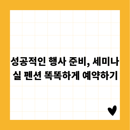 성공적인 행사 준비, 세미나실 펜션 똑똑하게 예약하기