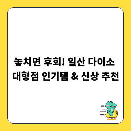놓치면 후회! 일산 다이소 대형점 인기템 & 신상 추천