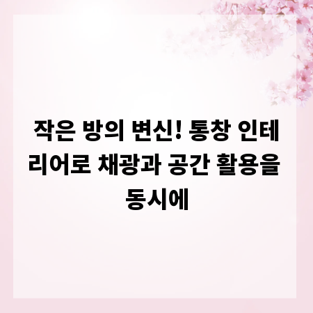 작은 방의 변신! 통창 인테리어로 채광과 공간 활용을 동시에