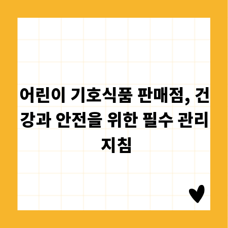 어린이 기호식품 판매점, 건강과 안전을 위한 필수 관리 지침