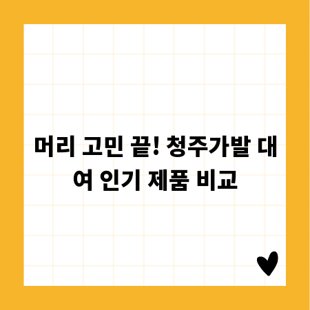 머리 고민 끝! 청주가발 대여 인기 제품 비교
