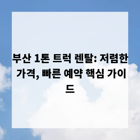 부산 1톤 트럭 렌탈: 저렴한 가격, 빠른 예약 핵심 가이드