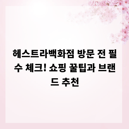 헤스트라백화점 방문 전 필수 체크! 쇼핑 꿀팁과 브랜드 추천