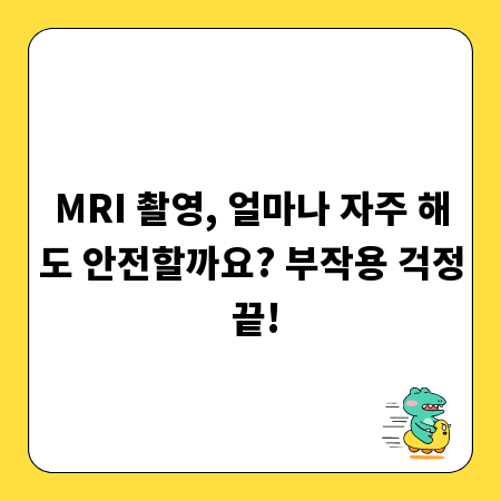 MRI 촬영, 얼마나 자주 해도 안전할까요? 부작용 걱정 끝!