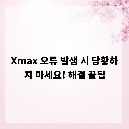 Xmax 오류 발생 시 당황하지 마세요! 해결 꿀팁