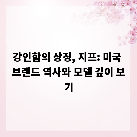 강인함의 상징, 지프: 미국 브랜드 역사와 모델 깊이 보기