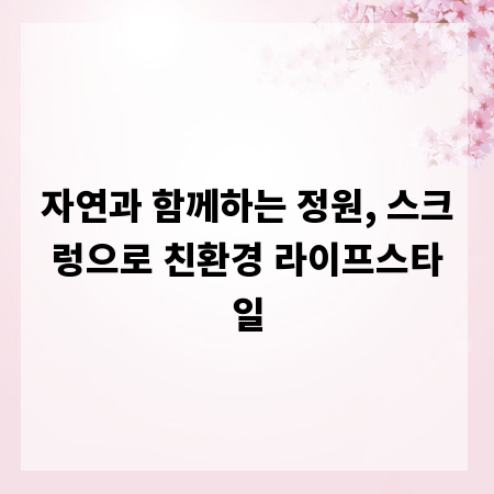 자연과 함께하는 정원, 스크렁으로 친환경 라이프스타일
