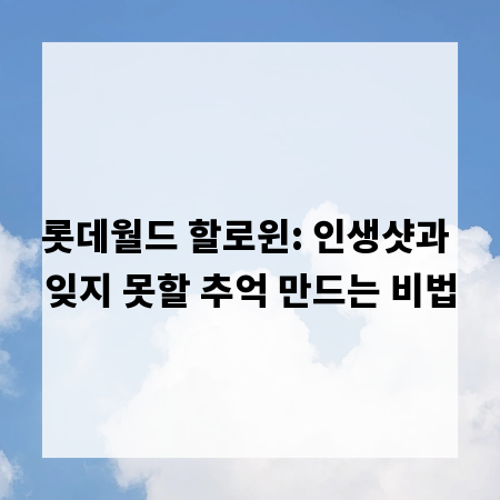 롯데월드 할로윈: 인생샷과 잊지 못할 추억 만드는 비법