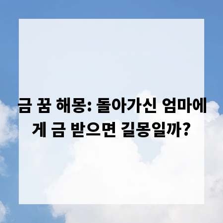 금 꿈 해몽: 돌아가신 엄마에게 금 받으면 길몽일까?