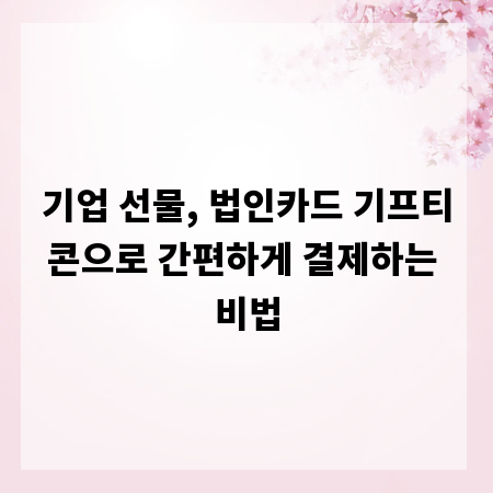 기업 선물, 법인카드 기프티콘으로 간편하게 결제하는 비법