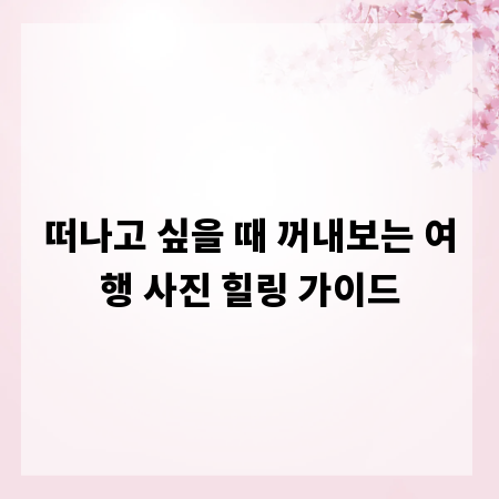 떠나고 싶을 때 꺼내보는 여행 사진 힐링 가이드