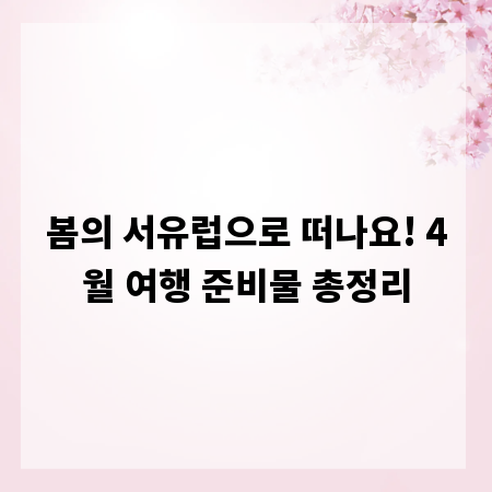 봄의 서유럽으로 떠나요! 4월 여행 준비물 총정리
