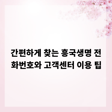 간편하게 찾는 흥국생명 전화번호와 고객센터 이용 팁