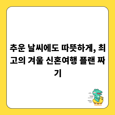 추운 날씨에도 따뜻하게, 최고의 겨울 신혼여행 플랜 짜기