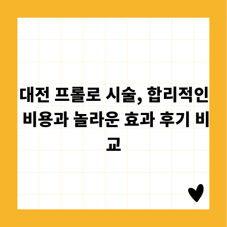대전 프롤로 시술, 합리적인 비용과 놀라운 효과 후기 비교