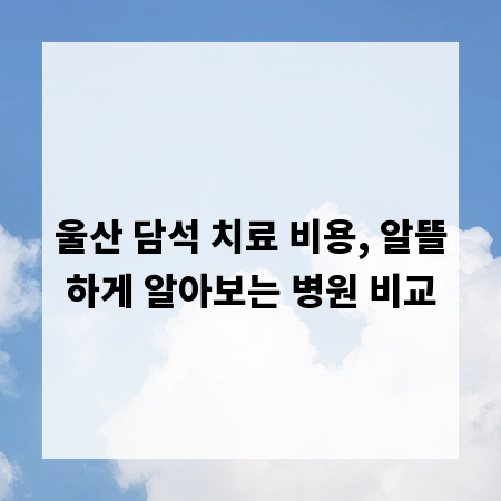 울산 담석 치료 비용, 알뜰하게 알아보는 병원 비교