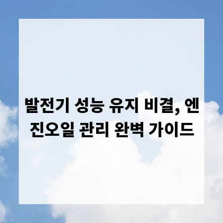 발전기 성능 유지 비결, 엔진오일 관리 완벽 가이드