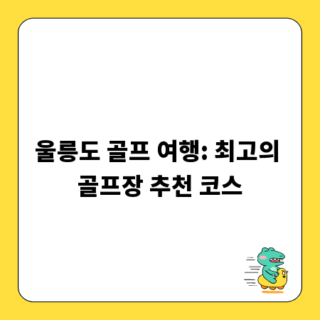 울릉도 골프 여행: 최고의 골프장 추천 코스