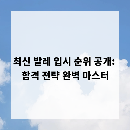 최신 발레 입시 순위 공개: 합격 전략 완벽 마스터