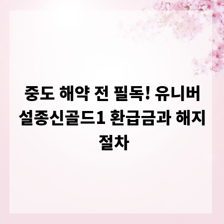 중도 해약 전 필독! 유니버설종신골드1 환급금과 해지 절차