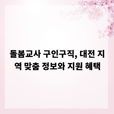 돌봄교사 구인구직, 대전 지역 맞춤 정보와 지원 혜택