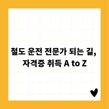 철도 운전 전문가 되는 길, 자격증 취득 A to Z