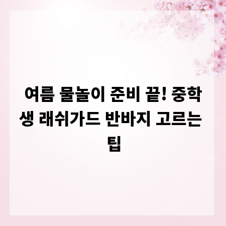 여름 물놀이 준비 끝! 중학생 래쉬가드 반바지 고르는 팁