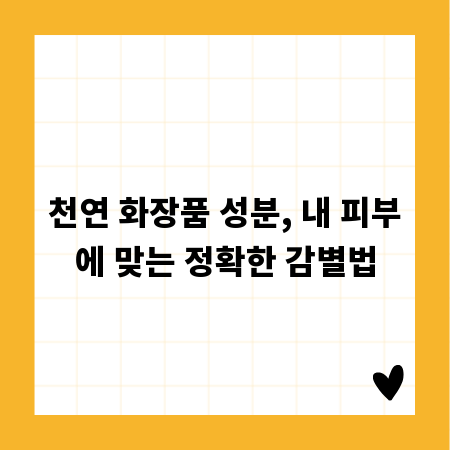 천연 화장품 성분, 내 피부에 맞는 정확한 감별법