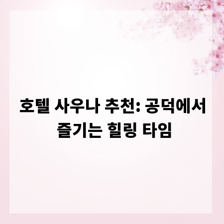 호텔 사우나 추천: 공덕에서 즐기는 힐링 타임