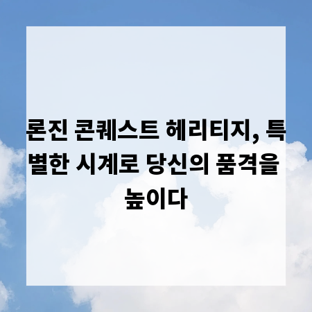 론진 콘퀘스트 헤리티지, 특별한 시계로 당신의 품격을 높이다