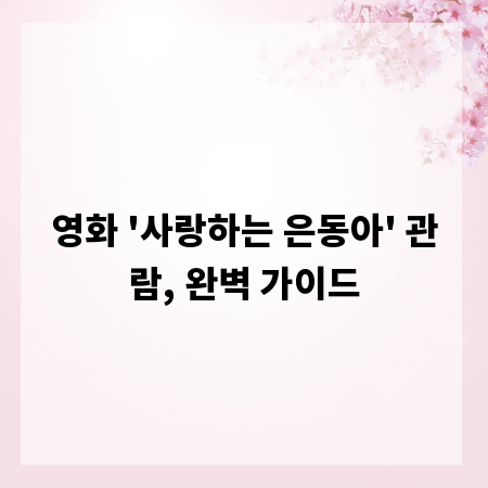 영화 '사랑하는 은동아' 관람, 완벽 가이드