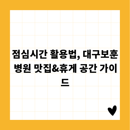 점심시간 활용법, 대구보훈병원 맛집&휴게 공간 가이드