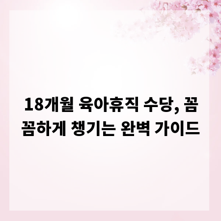 18개월 육아휴직 수당, 꼼꼼하게 챙기는 완벽 가이드