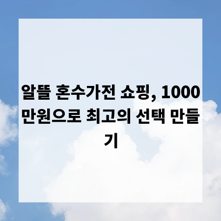 알뜰 혼수가전 쇼핑, 1000만원으로 최고의 선택 만들기