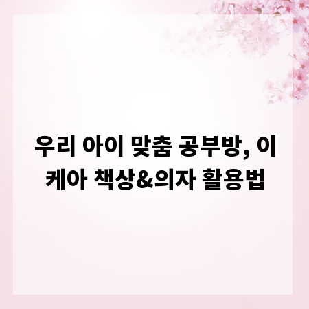 우리 아이 맞춤 공부방, 이케아 책상&의자 활용법