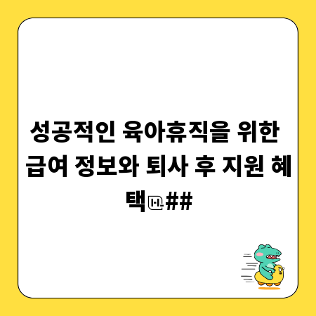 성공적인 육아휴직을 위한 급여 정보와 퇴사 후 지원 혜택
##