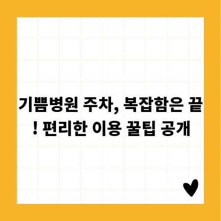 기쁨병원 주차, 복잡함은 끝! 편리한 이용 꿀팁 공개