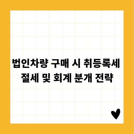 법인차량 구매 시 취등록세 절세 및 회계 분개 전략