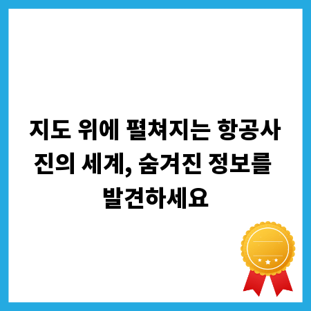 지도 위에 펼쳐지는 항공사진의 세계, 숨겨진 정보를 발견하세요