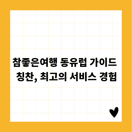 참좋은여행 동유럽 가이드 칭찬, 최고의 서비스 경험