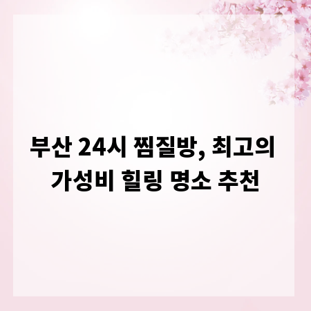 부산 24시 찜질방, 최고의 가성비 힐링 명소 추천