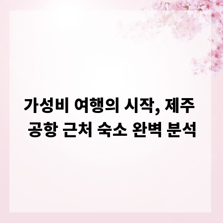 가성비 여행의 시작, 제주 공항 근처 숙소 완벽 분석