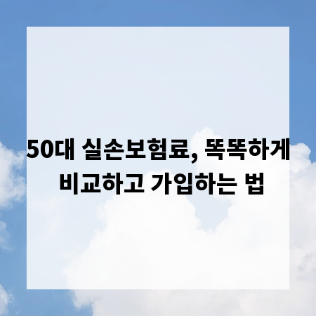 50대 실손보험료, 똑똑하게 비교하고 가입하는 법