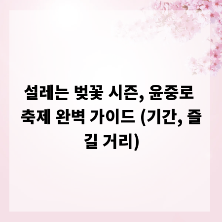 설레는 벚꽃 시즌, 윤중로 축제 완벽 가이드 (기간, 즐길 거리)