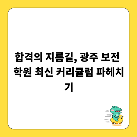 합격의 지름길, 광주 보전 학원 최신 커리큘럼 파헤치기